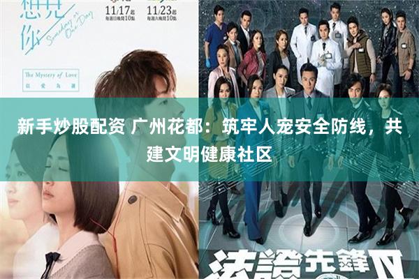 新手炒股配资 广州花都：筑牢人宠安全防线，共建文明健康社区