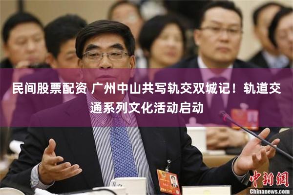 民间股票配资 广州中山共写轨交双城记！轨道交通系列文化活动启动