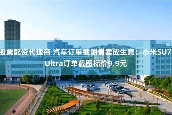 股票配资代理商 汽车订单截图售卖成生意：小米SU7 Ultra订单截图标价9.9元