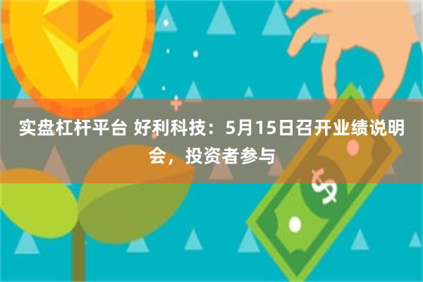 实盘杠杆平台 好利科技:5月15日召开业绩说明会,投资者参与