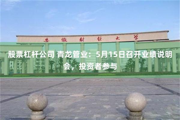 股票杠杆公司 青龙管业：5月15日召开业绩说明会，投资者参与