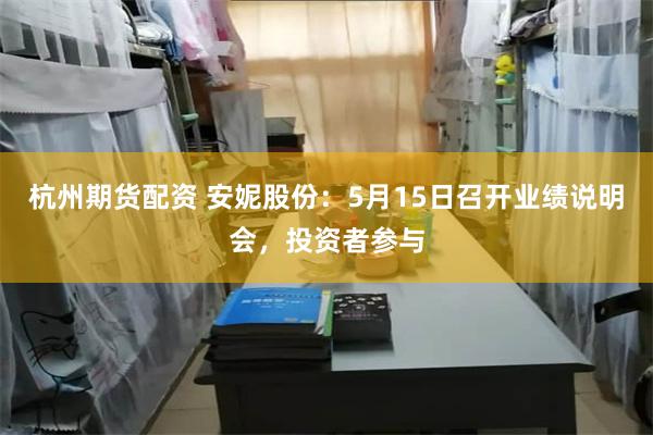 杭州期货配资 安妮股份：5月15日召开业绩说明会，投资者参与