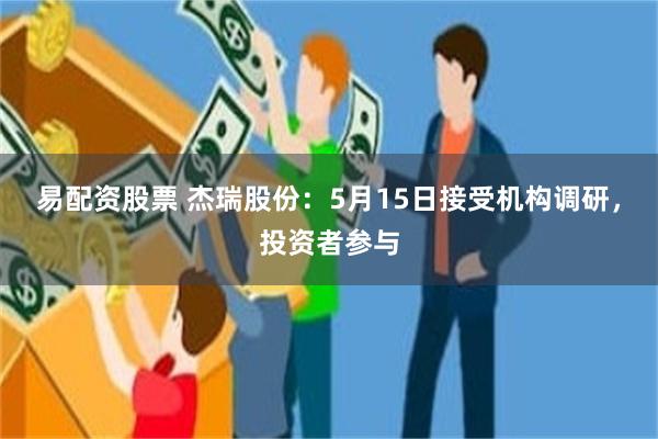 易配资股票 杰瑞股份：5月15日接受机构调研，投资者参与