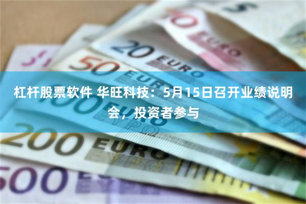 杠杆股票软件 华旺科技：5月15日召开业绩说明会，投资者参与
