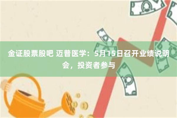 金证股票股吧 迈普医学：5月15日召开业绩说明会，投资者参与